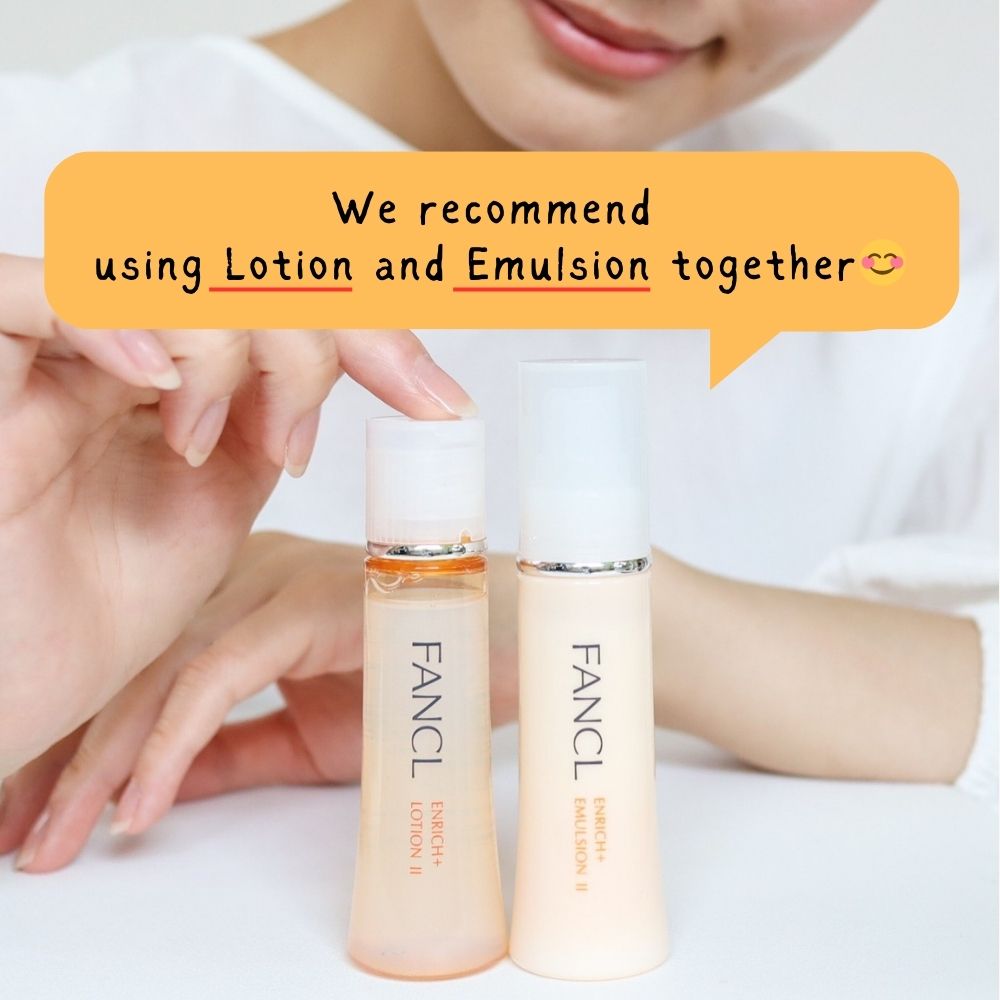 FANCL Enrich+ Lotion 2 and Emulsion 2, we recommend using Lotion and Emulsion together.